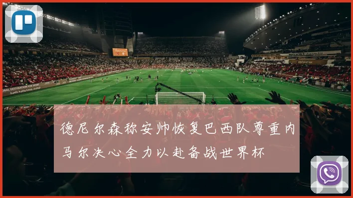 德尼尔森称安帅恢复巴西队尊重内马尔决心全力以赴备战世界杯