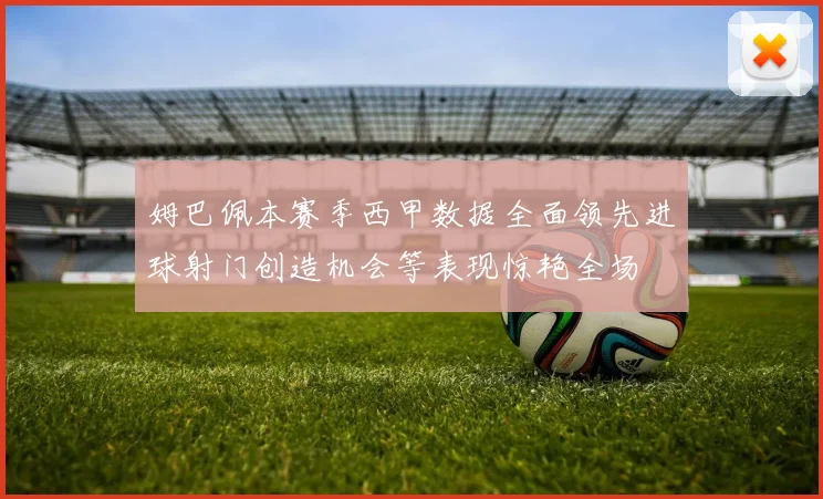 姆巴佩本赛季西甲数据全面领先进球射门创造机会等表现惊艳全场