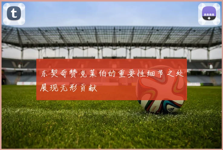 东契奇赞克莱伯的重要性细节之处展现无形贡献