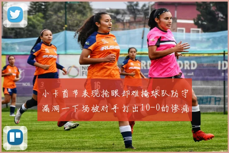 小卡首节表现抢眼却难掩球队防守漏洞一下场被对手打出10-0的惨痛局面