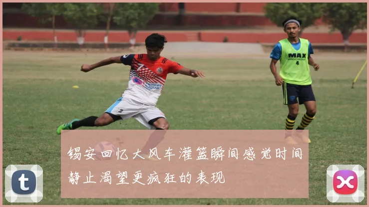 锡安回忆大风车灌篮瞬间感觉时间静止渴望更疯狂的表现