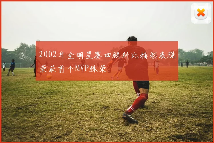 2002年全明星赛回顾科比精彩表现荣获首个MVP殊荣