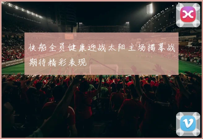 快船全员健康迎战太阳主场揭幕战期待精彩表现