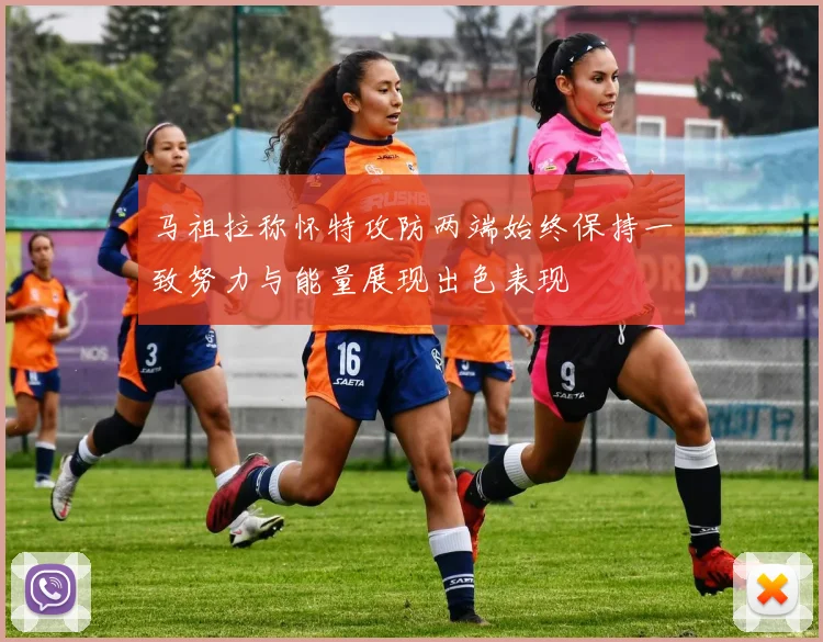 马祖拉称怀特攻防两端始终保持一致努力与能量展现出色表现