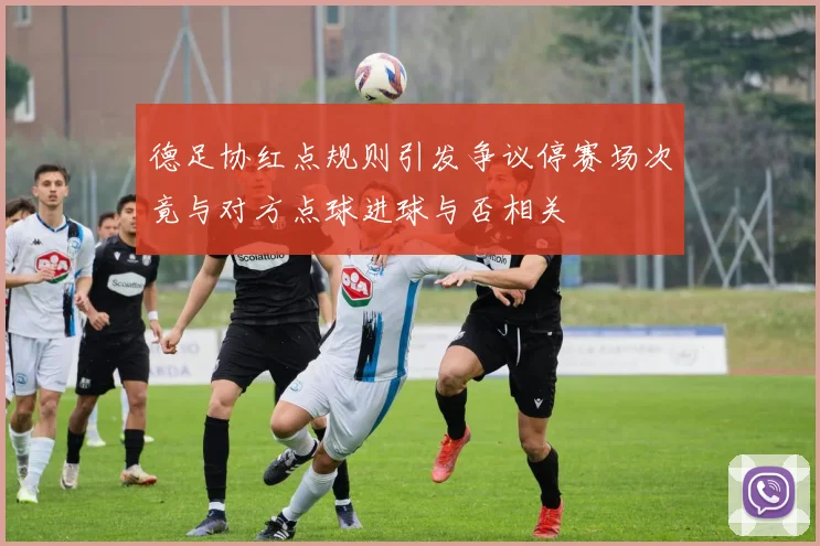 德足协红点规则引发争议停赛场次竟与对方点球进球与否相关