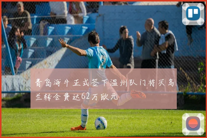 青岛海牛正式签下温州队门将买乌兰转会费达62万欧元