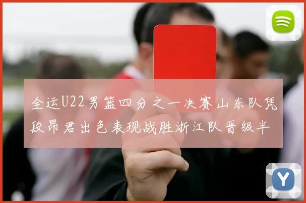 全运U22男篮四分之一决赛山东队凭段昂君出色表现战胜浙江队晋级半决赛