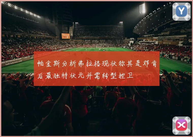 帕金斯分析弗拉格现状称其是邓肯后最独特状元并需转型控卫