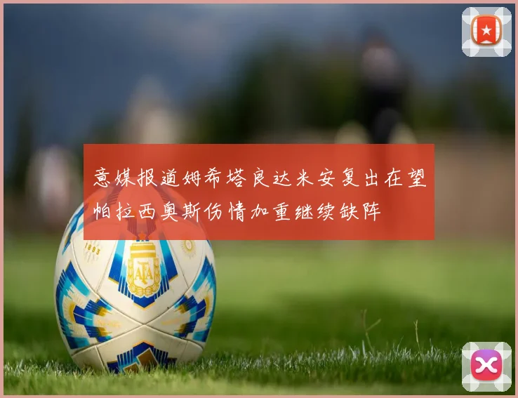 意媒报道姆希塔良达米安复出在望帕拉西奥斯伤情加重继续缺阵