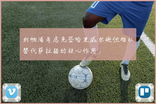 利物浦考虑免签哈里威尔逊但难以替代萨拉赫的核心作用