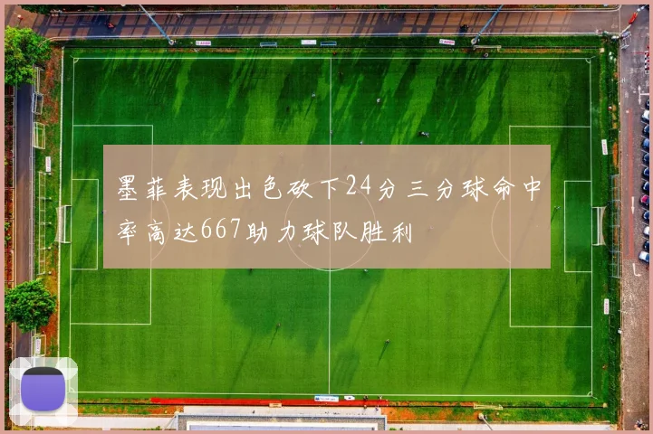墨菲表现出色砍下24分三分球命中率高达667助力球队胜利