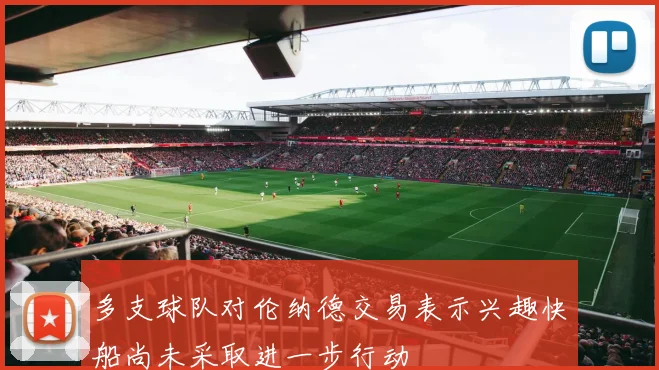 多支球队对伦纳德交易表示兴趣快船尚未采取进一步行动