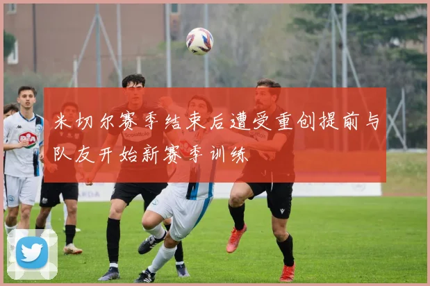 米切尔赛季结束后遭受重创提前与队友开始新赛季训练
