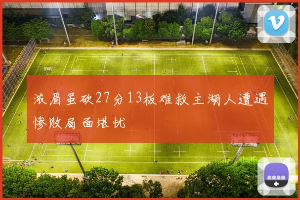 浓眉虽砍27分13板难救主湖人遭遇惨败局面堪忧