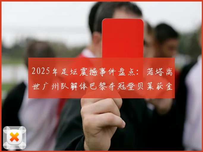 2025年足坛震撼事件盘点：若塔离世广州队解体巴黎夺冠登贝莱获金球