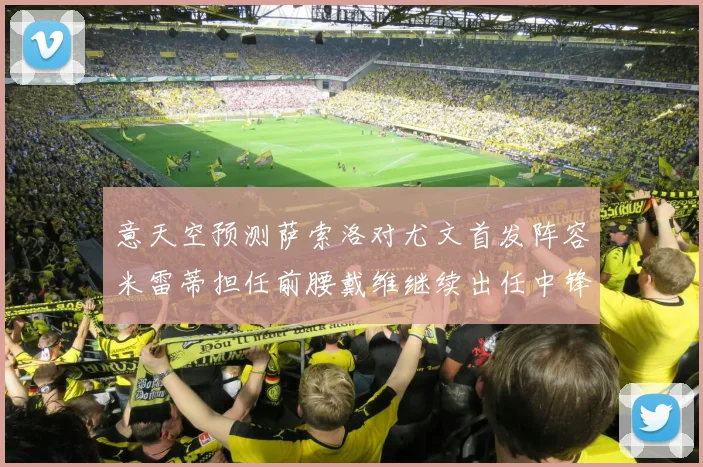 意天空预测萨索洛对尤文首发阵容米雷蒂担任前腰戴维继续出任中锋