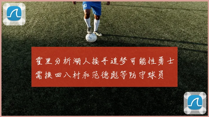 霍里分析湖人接手追梦可能性勇士需换回八村和范德彪等防守球员