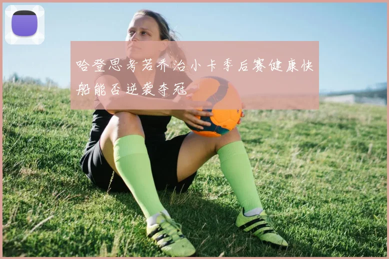 哈登思考若乔治小卡季后赛健康快船能否逆袭夺冠