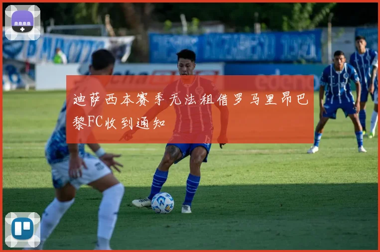 迪萨西本赛季无法租借罗马里昂巴黎FC收到通知