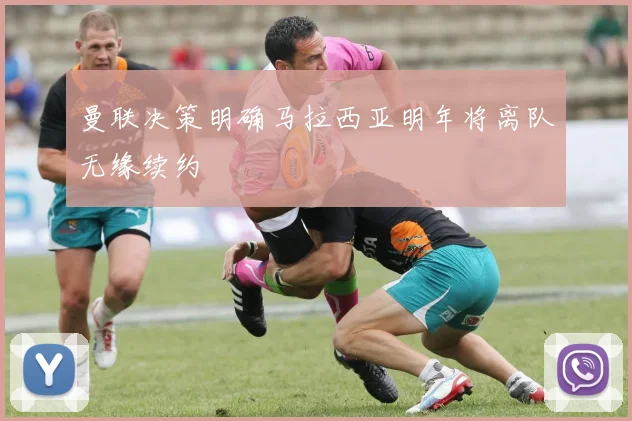 曼联决策明确马拉西亚明年将离队无缘续约