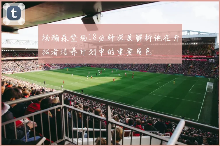 杨瀚森登场18分钟深度解析他在开拓者培养计划中的重要角色