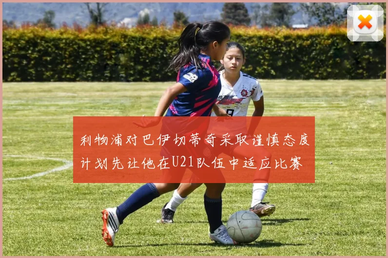 利物浦对巴伊切蒂奇采取谨慎态度计划先让他在U21队伍中适应比赛